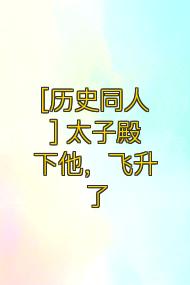[历史同人] 太子殿下他，飞升了